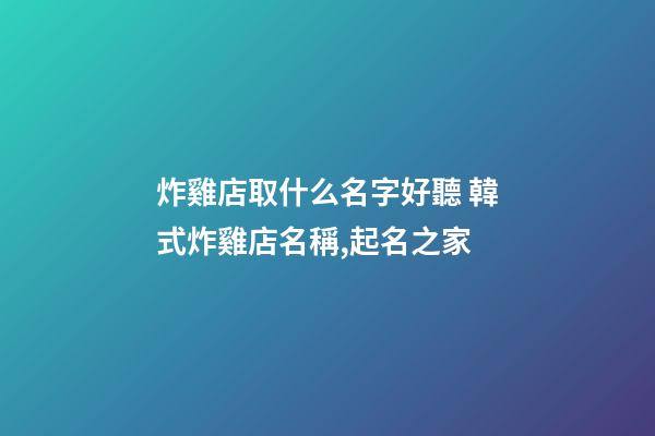 炸雞店取什么名字好聽 韓式炸雞店名稱,起名之家-第1張-店鋪起名-玄機派